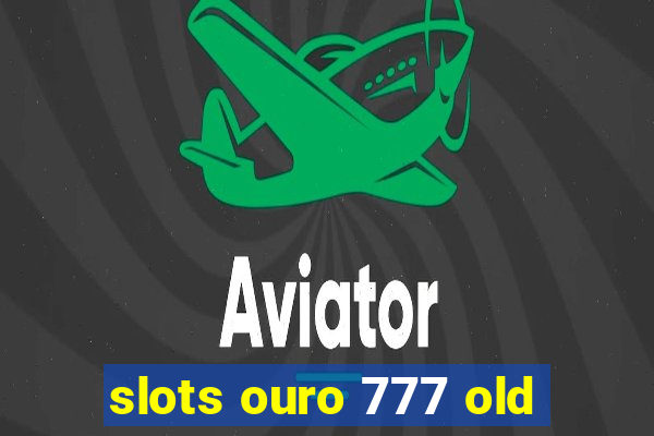 slots ouro 777 old